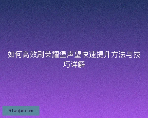 如何高效刷荣耀堡声望快速提升方法与技巧详解