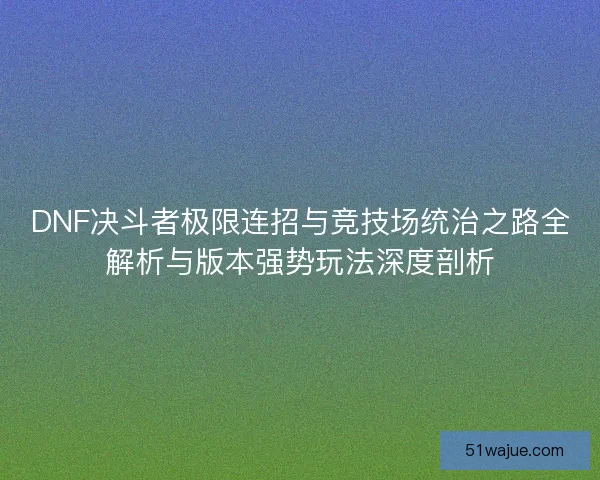 DNF决斗者极限连招与竞技场统治之路全解析与版本强势玩法深度剖析