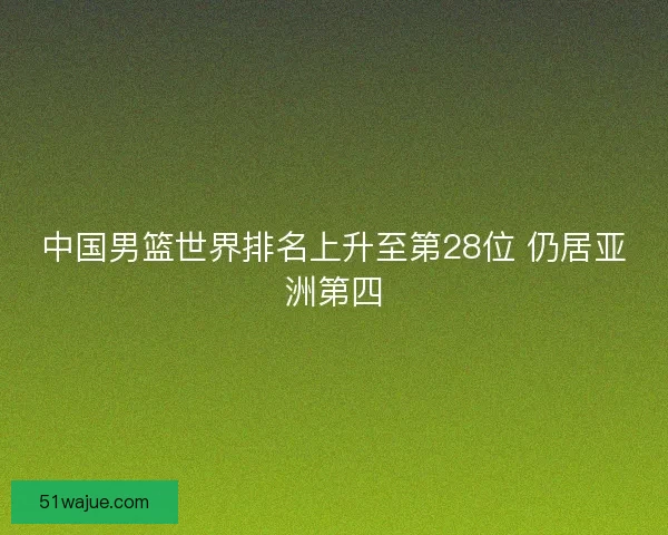 中国男篮世界排名上升至第28位 仍居亚洲第四